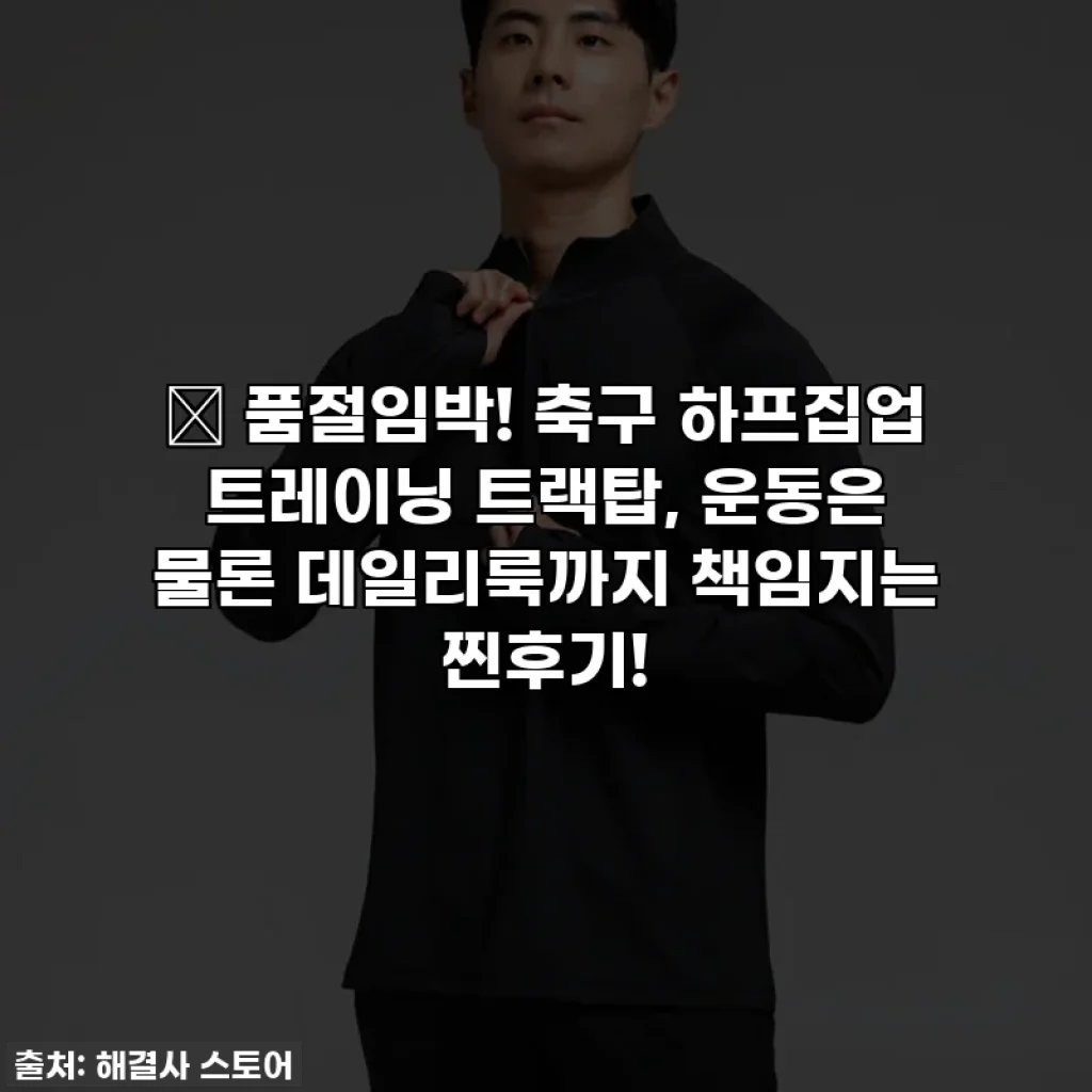 🔥 품절임박! 축구 하프집업 트레이닝 트랙탑, 운동은 물론 데일리룩까지 책임지는 찐후기!