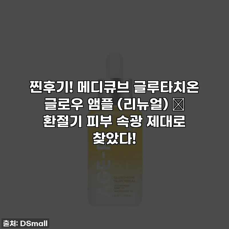 찐후기! 메디큐브 글루타치온 글로우 앰플 (리뉴얼) ✨ 환절기 피부 속광 제대로 찾았다!
