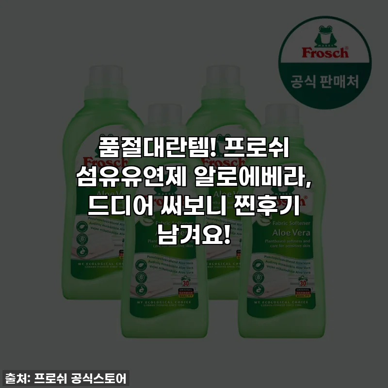 품절대란템! 프로쉬 섬유유연제 알로에베라, 드디어 써보니 찐후기 남겨요!