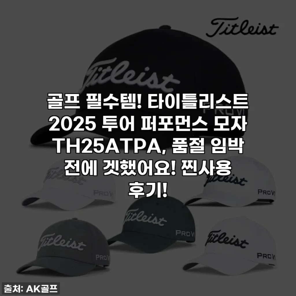 골프 필수템! 타이틀리스트 2025 투어 퍼포먼스 모자 TH25ATPA, 품절 임박 전에 겟했어요! 찐사용 후기!