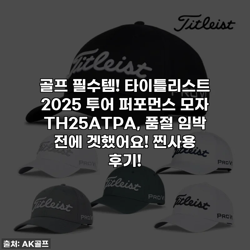 골프 필수템! 타이틀리스트 2025 투어 퍼포먼스 모자 TH25ATPA, 품절 임박 전에 겟했어요! 찐사용 후기!