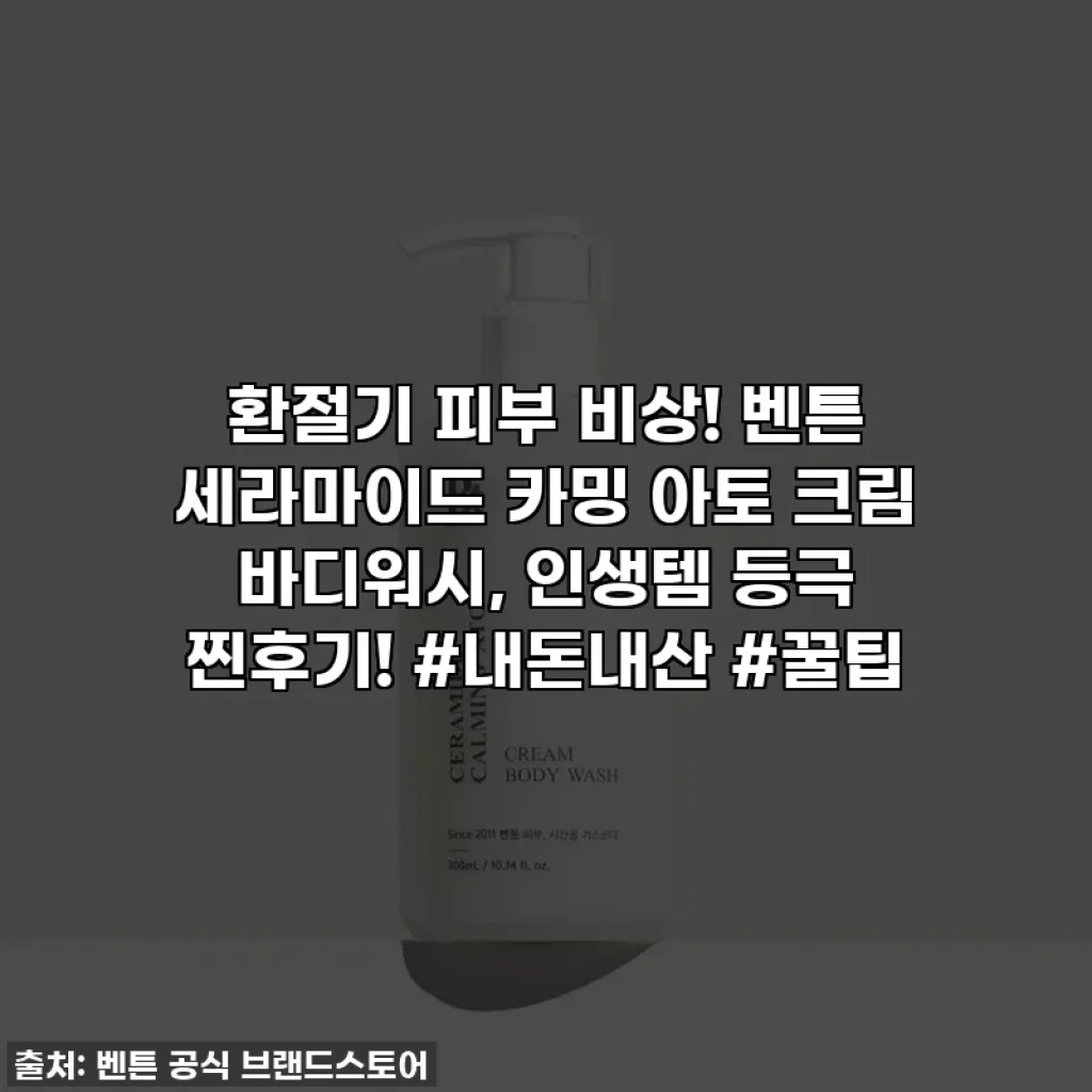 환절기 피부 비상! 벤튼 세라마이드 카밍 아토 크림 바디워시, 인생템 등극 찐후기! #내돈내산 #꿀팁