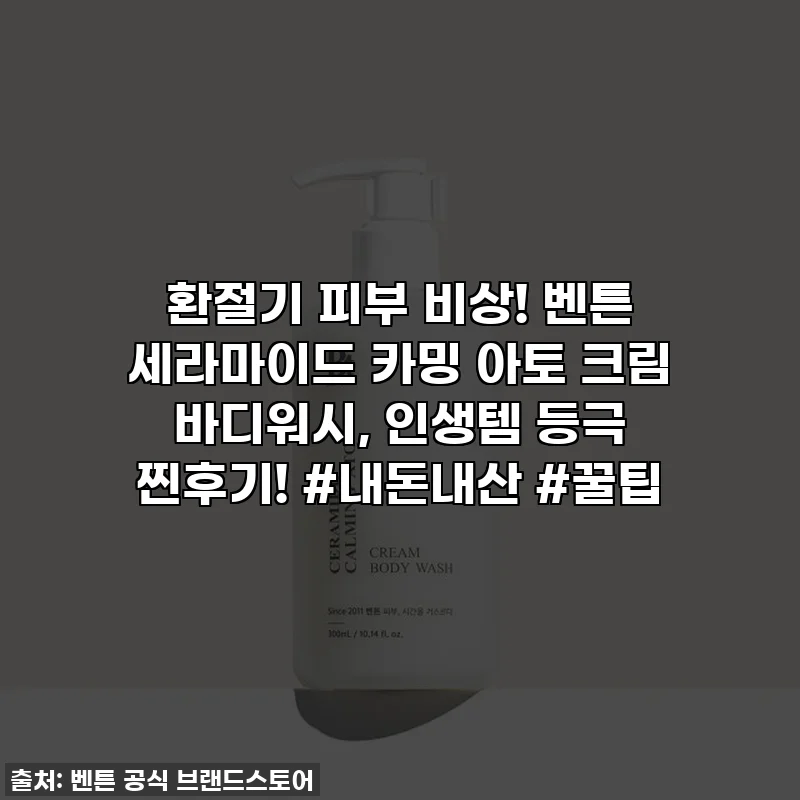 환절기 피부 비상! 벤튼 세라마이드 카밍 아토 크림 바디워시, 인생템 등극 찐후기! #내돈내산 #꿀팁