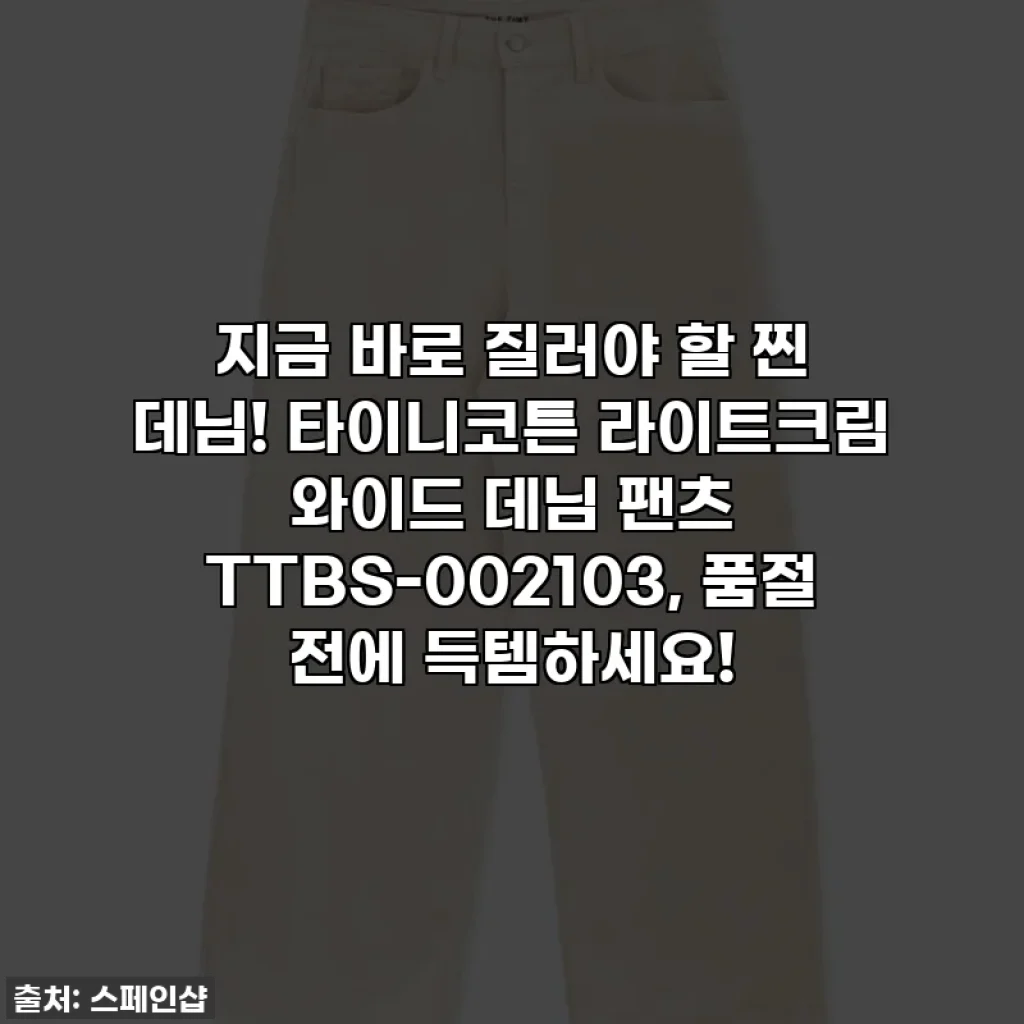 지금 바로 질러야 할 찐 데님! 타이니코튼 라이트크림 와이드 데님 팬츠 TTBS-002103, 품절 전에 득템하세요!