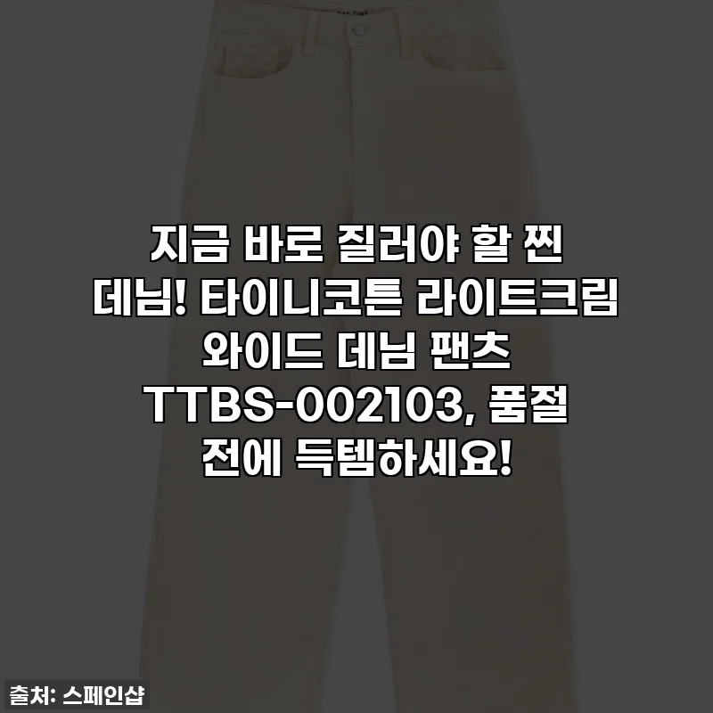 지금 바로 질러야 할 찐 데님! 타이니코튼 라이트크림 와이드 데님 팬츠 TTBS-002103, 품절 전에 득템하세요!