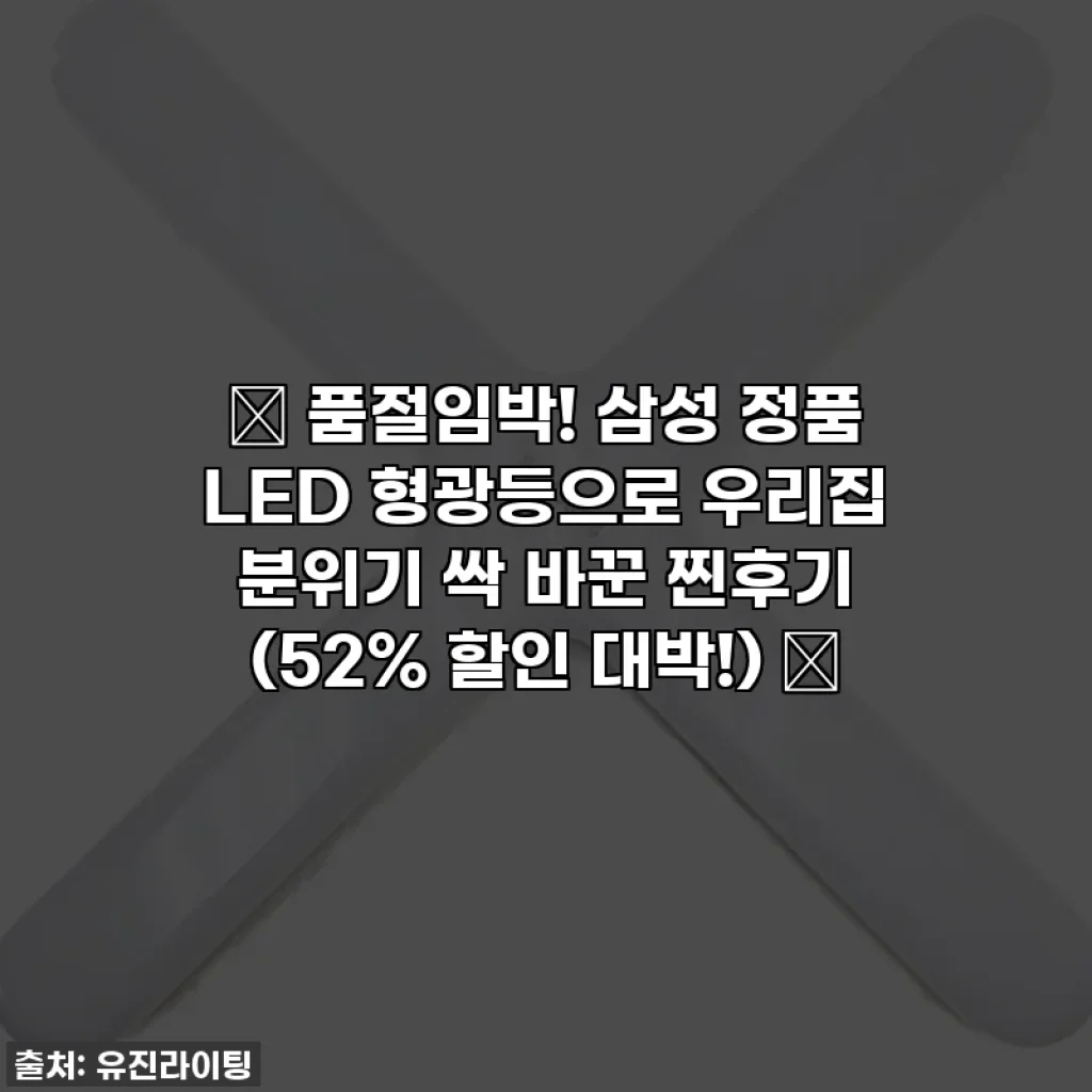 ✨ 품절임박! 삼성 정품 LED 형광등으로 우리집 분위기 싹 바꾼 찐후기 (52% 할인 대박!) ✨