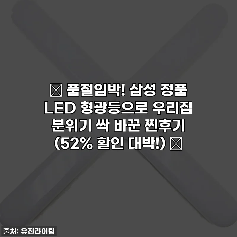 ✨ 품절임박! 삼성 정품 LED 형광등으로 우리집 분위기 싹 바꾼 찐후기 (52% 할인 대박!) ✨