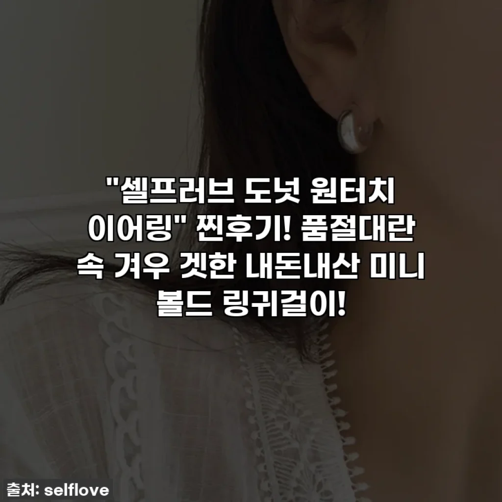 "셀프러브 도넛 원터치 이어링" 찐후기! 품절대란 속 겨우 겟한 내돈내산 미니 볼드 링귀걸이!