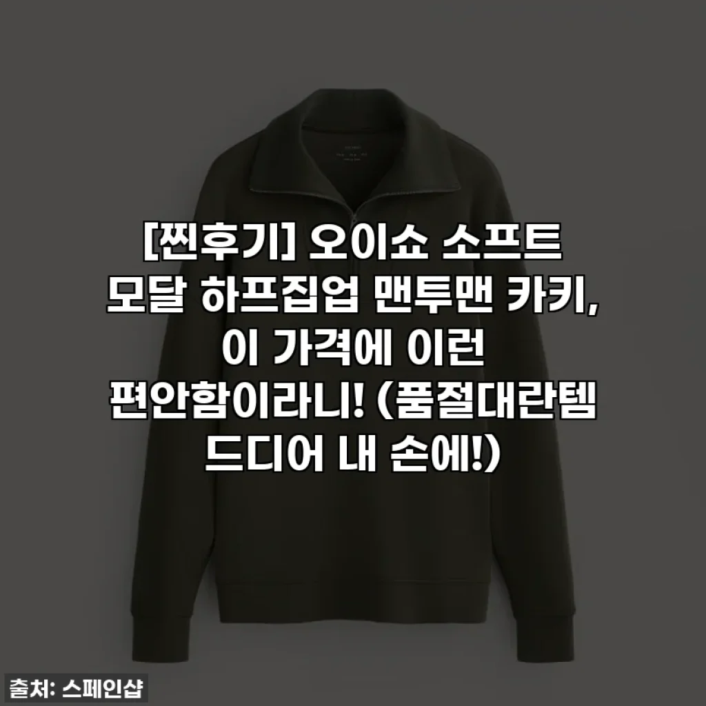 [찐후기] 오이쇼 소프트 모달 하프집업 맨투맨 카키, 이 가격에 이런 편안함이라니! (품절대란템 드디어 내 손에!)