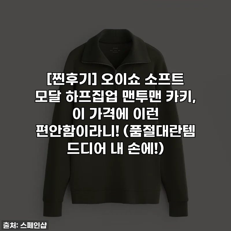 [찐후기] 오이쇼 소프트 모달 하프집업 맨투맨 카키, 이 가격에 이런 편안함이라니! (품절대란템 드디어 내 손에!)