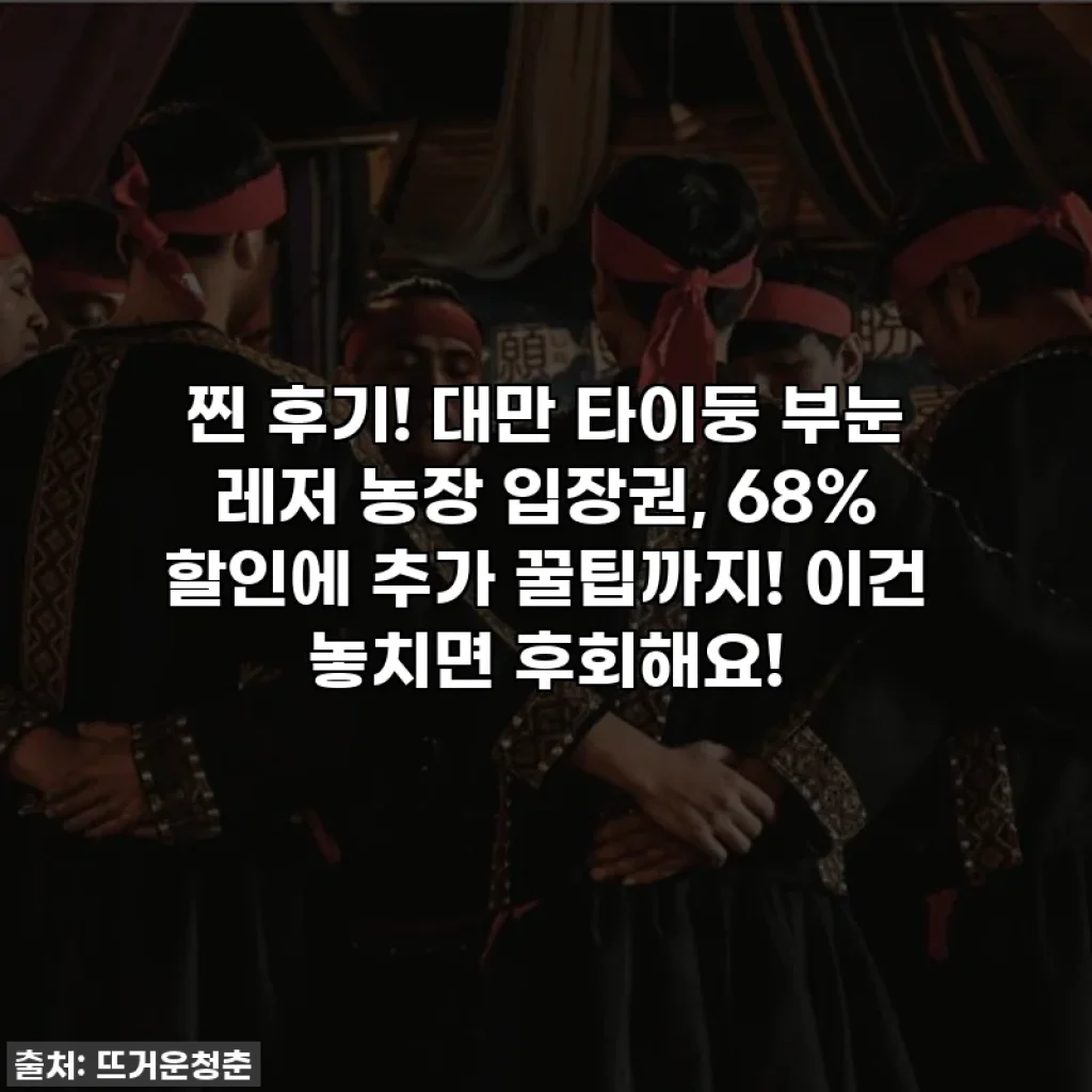 찐 후기! 대만 타이둥 부눈 레저 농장 입장권, 68% 할인에 추가 꿀팁까지! 이건 놓치면 후회해요!