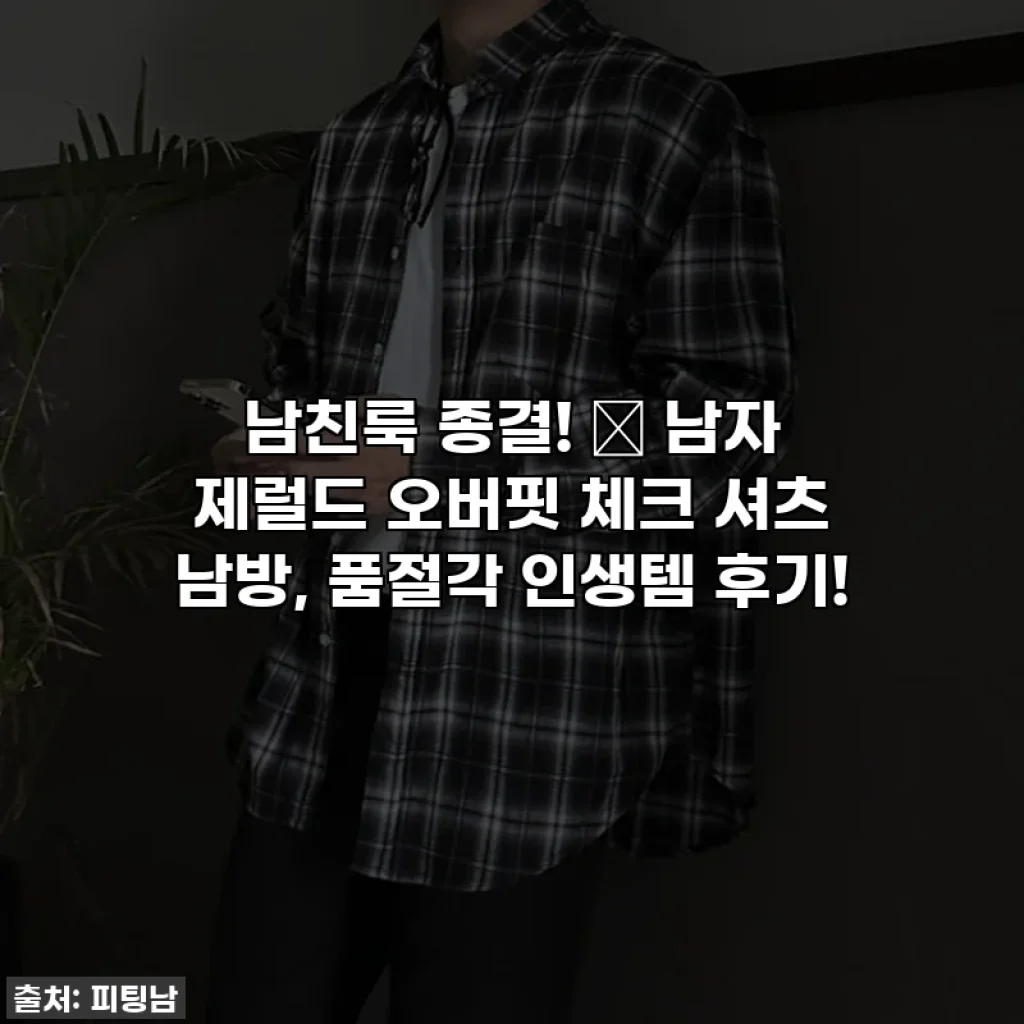 남친룩 종결! ✨ 남자 제럴드 오버핏 체크 셔츠 남방, 품절각 인생템 후기!