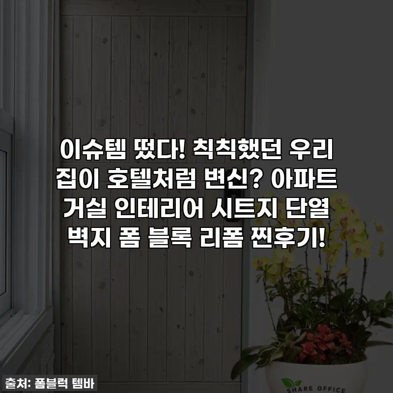 이슈템 떴다! 칙칙했던 우리 집이 호텔처럼 변신? 아파트 거실 인테리어 시트지 단열 벽지 폼 블록 리폼 찐후기!