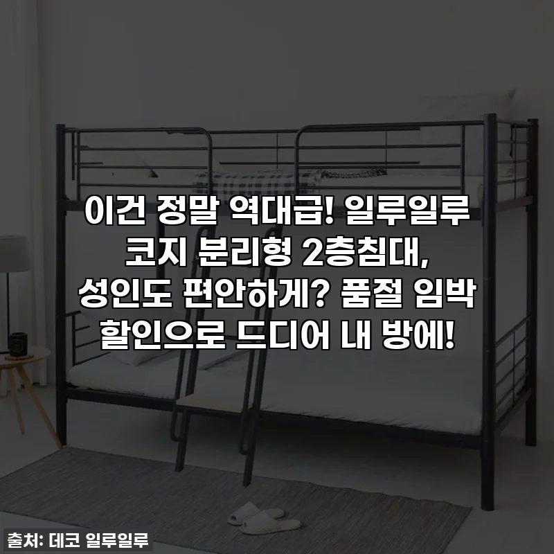 이건 정말 역대급! 일루일루 코지 분리형 2층침대, 성인도 편안하게? 품절 임박 할인으로 드디어 내 방에!