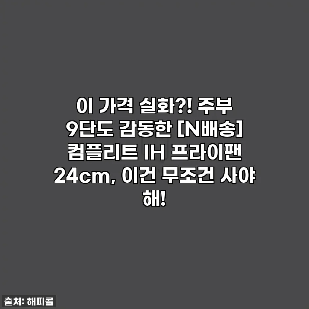 이 가격 실화?! 주부 9단도 감동한 [N배송] 컴플리트 IH 프라이팬 24cm, 이건 무조건 사야 해!