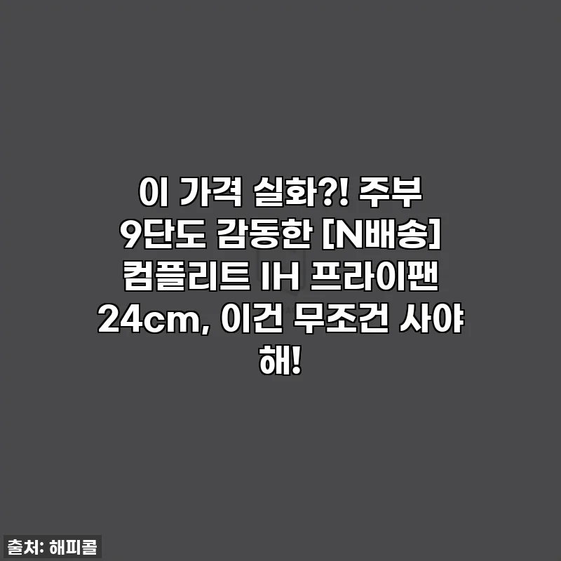 이 가격 실화?! 주부 9단도 감동한 [N배송] 컴플리트 IH 프라이팬 24cm, 이건 무조건 사야 해!