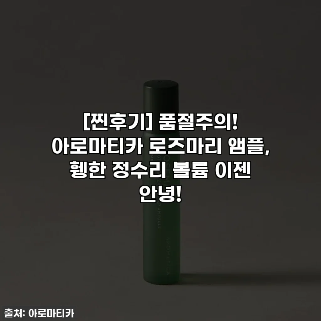 [찐후기] 품절주의! 아로마티카 로즈마리 앰플, 휑한 정수리 볼륨 이젠 안녕!