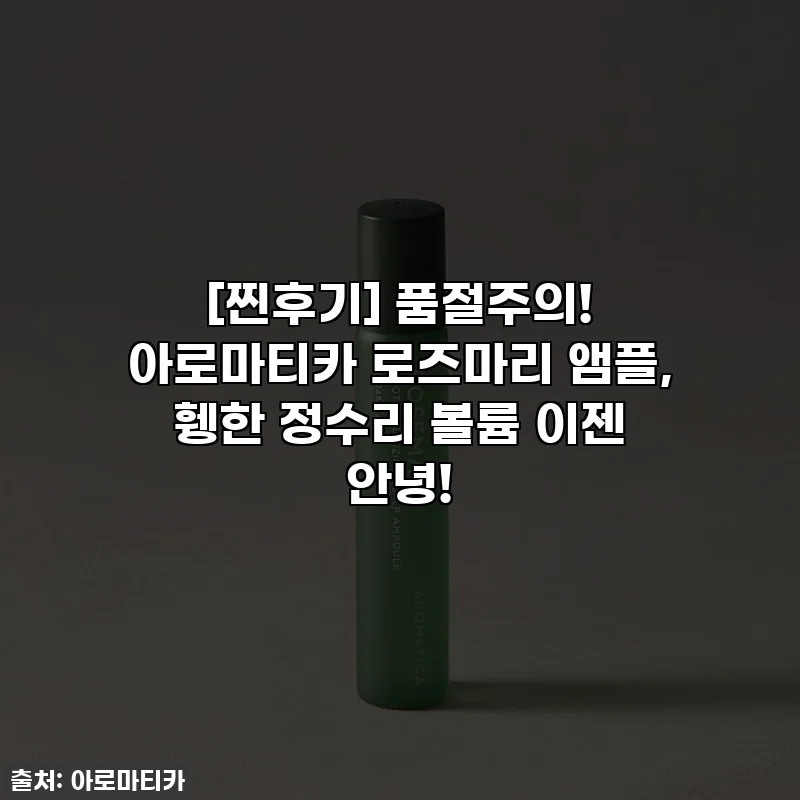 [찐후기] 품절주의! 아로마티카 로즈마리 앰플, 휑한 정수리 볼륨 이젠 안녕!