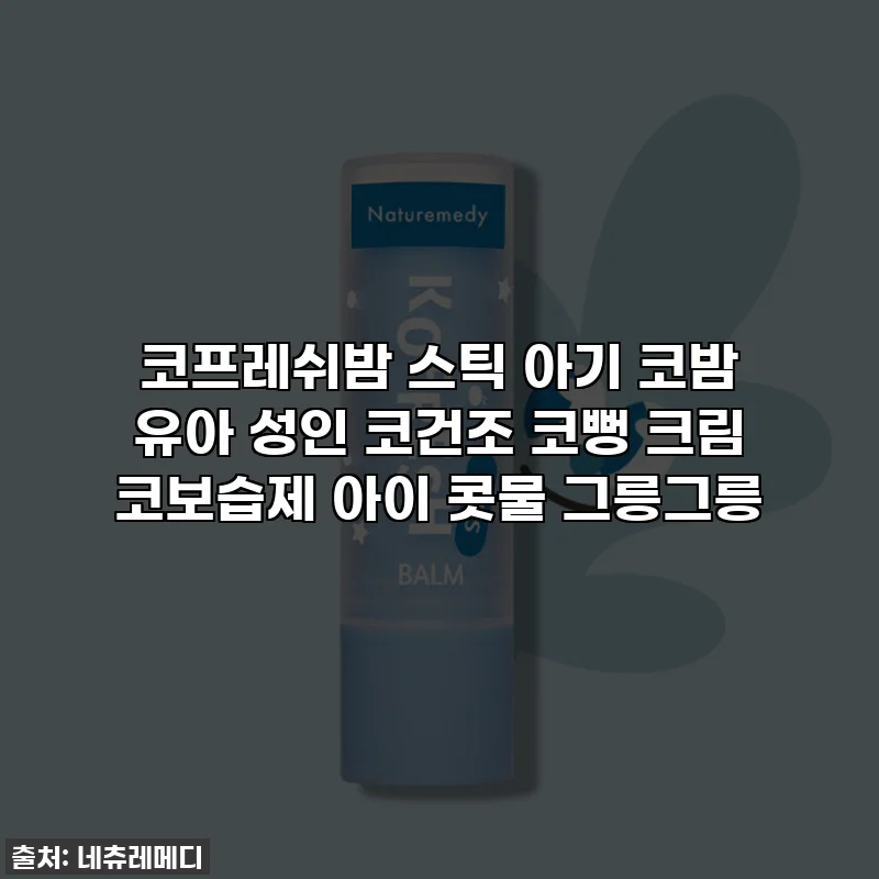 코프레쉬밤 스틱 아기 코밤 유아 성인 코건조 코뻥 크림 코보습제 아이 콧물 그릉그릉