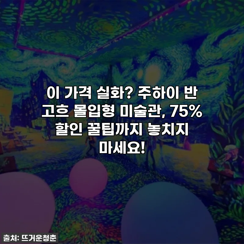 이 가격 실화? 주하이 반 고흐 몰입형 미술관, 75% 할인 꿀팁까지 놓치지 마세요!