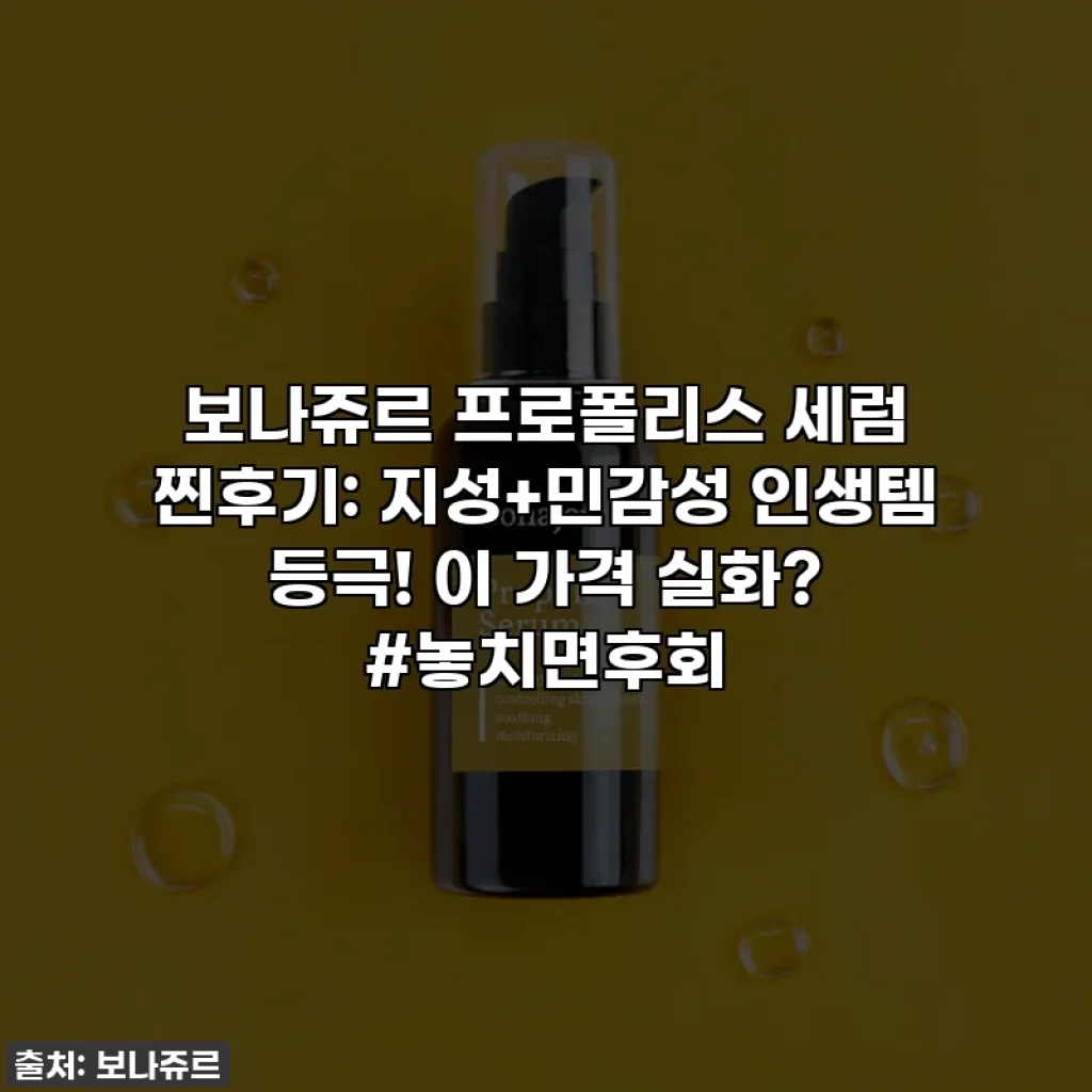 보나쥬르 프로폴리스 세럼 찐후기: 지성+민감성 인생템 등극! 이 가격 실화? #놓치면후회