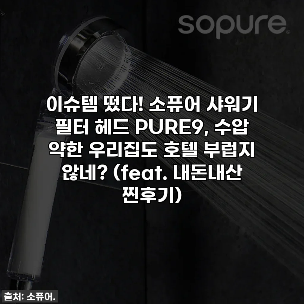 이슈템 떴다! 🚿 소퓨어 샤워기 필터 헤드 PURE9, 수압 약한 우리집도 호텔 부럽지 않네? (feat. 내돈내산 찐후기)