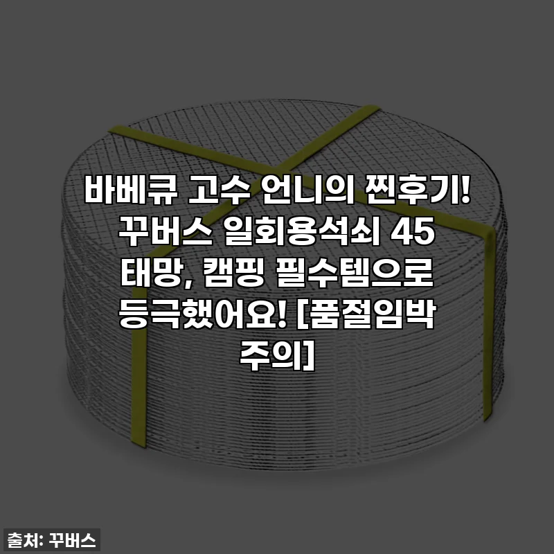 바베큐 고수 언니의 찐후기! 꾸버스 일회용석쇠 45 태망, 캠핑 필수템으로 등극했어요! [품절임박 주의]