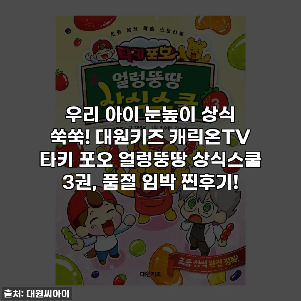 우리 아이 눈높이 상식 쑥쑥! 대원키즈 캐릭온TV 타키 포오 얼렁뚱땅 상식스쿨 3권, 품절 임박 찐후기!