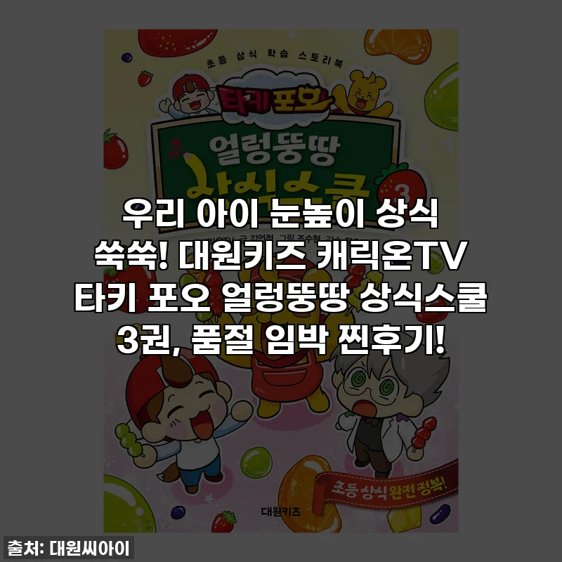 우리 아이 눈높이 상식 쑥쑥! 대원키즈 캐릭온TV 타키 포오 얼렁뚱땅 상식스쿨 3권, 품절 임박 찐후기!
