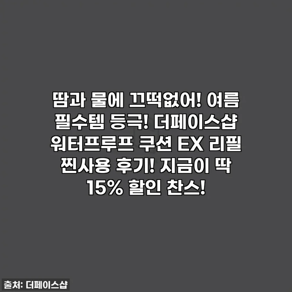 땀과 물에 끄떡없어! 여름 필수템 등극! 더페이스샵 워터프루프 쿠션 EX 리필 찐사용 후기! 지금이 딱 15% 할인 찬스!