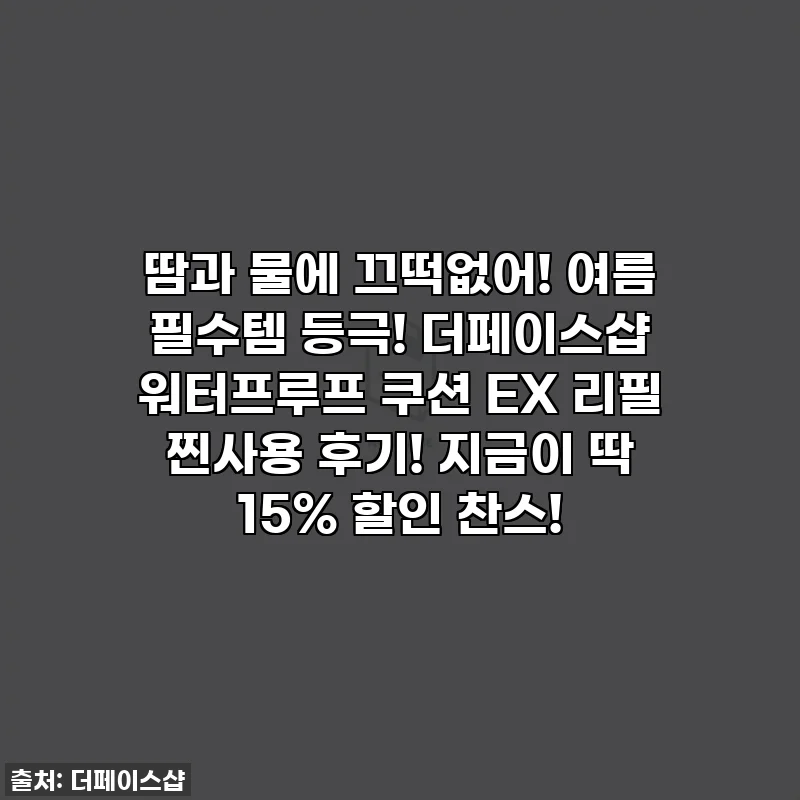 땀과 물에 끄떡없어! 여름 필수템 등극! 더페이스샵 워터프루프 쿠션 EX 리필 찐사용 후기! 지금이 딱 15% 할인 찬스!