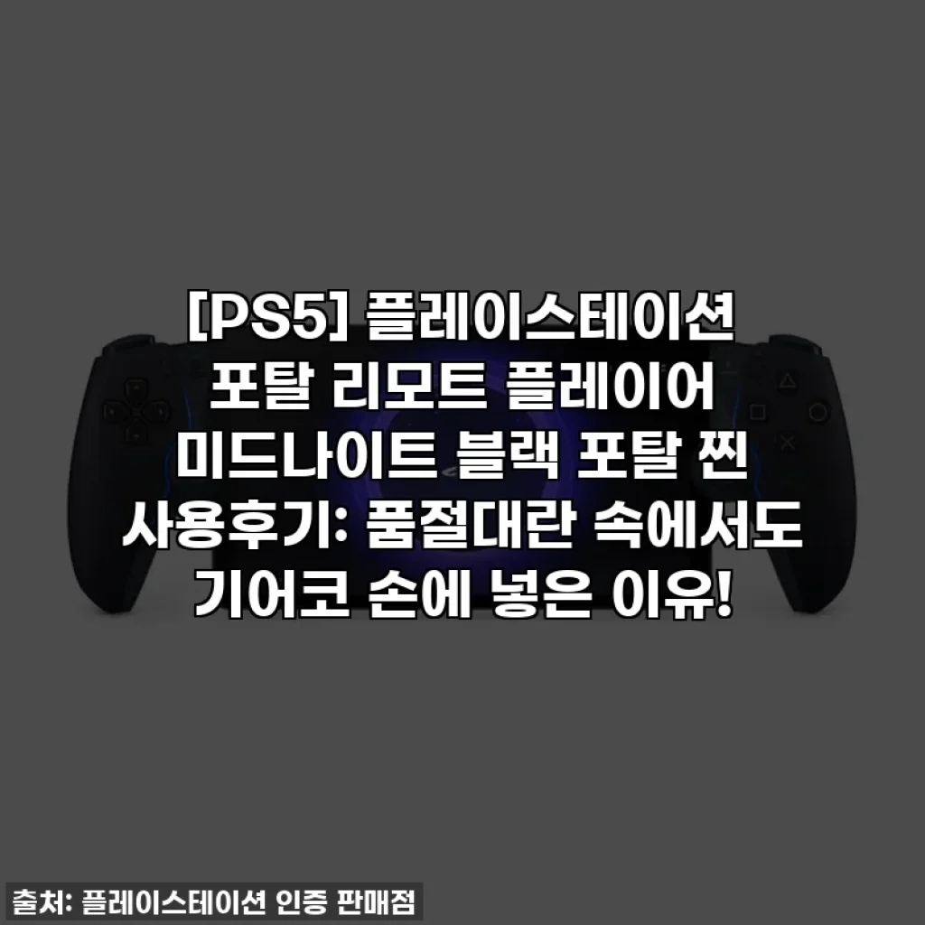 [PS5] 플레이스테이션 포탈 리모트 플레이어 미드나이트 블랙 포탈 찐 사용후기: 품절대란 속에서도 기어코 손에 넣은 이유!