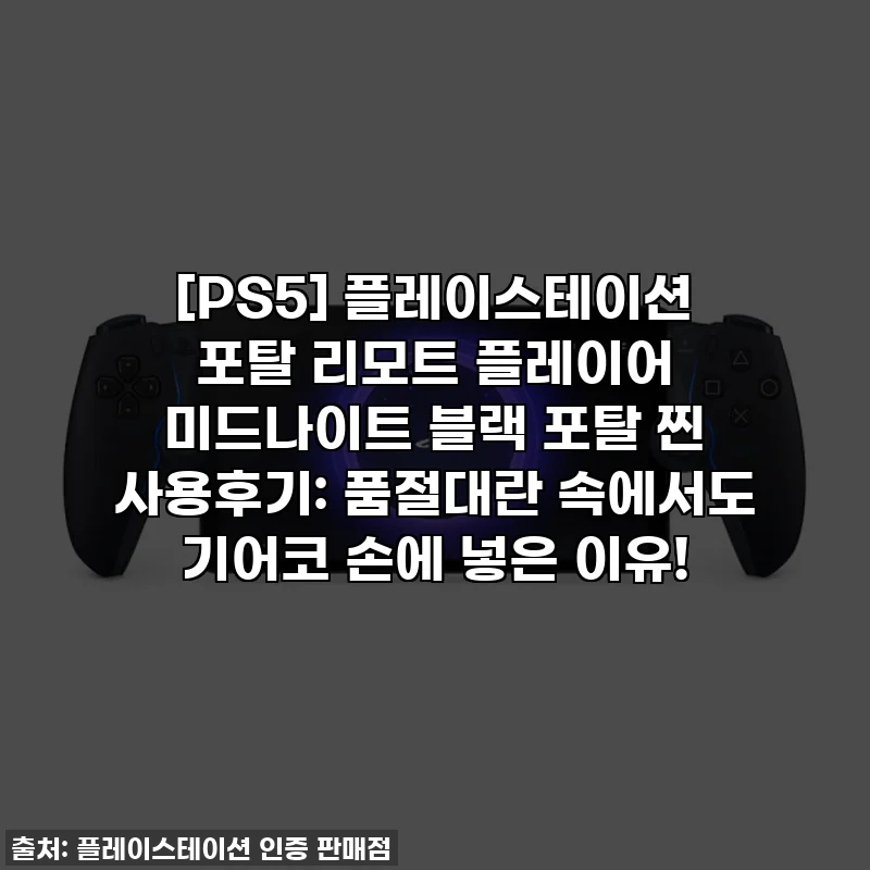 [PS5] 플레이스테이션 포탈 리모트 플레이어 미드나이트 블랙 포탈 찐 사용후기: 품절대란 속에서도 기어코 손에 넣은 이유!
