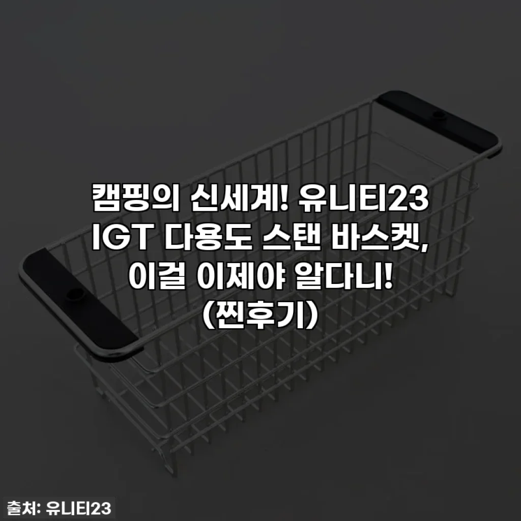캠핑의 신세계! 유니티23 IGT 다용도 스탠 바스켓, 이걸 이제야 알다니! (찐후기)