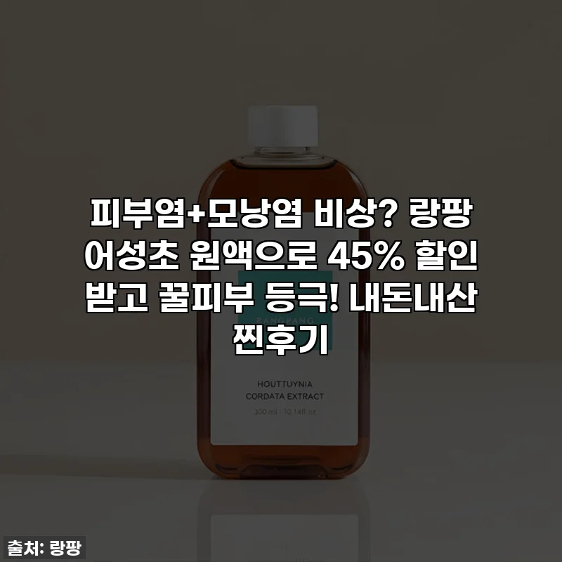 ✨피부염+모낭염 비상? 랑팡 어성초 원액으로 45% 할인 받고 꿀피부 등극! 내돈내산 찐후기