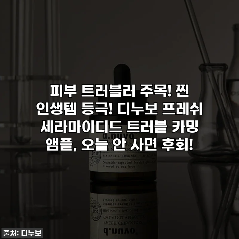 피부 트러블러 주목! 찐 인생템 등극! 디누보 프레쉬 세라마이디드 트러블 카밍 앰플, 오늘 안 사면 후회!