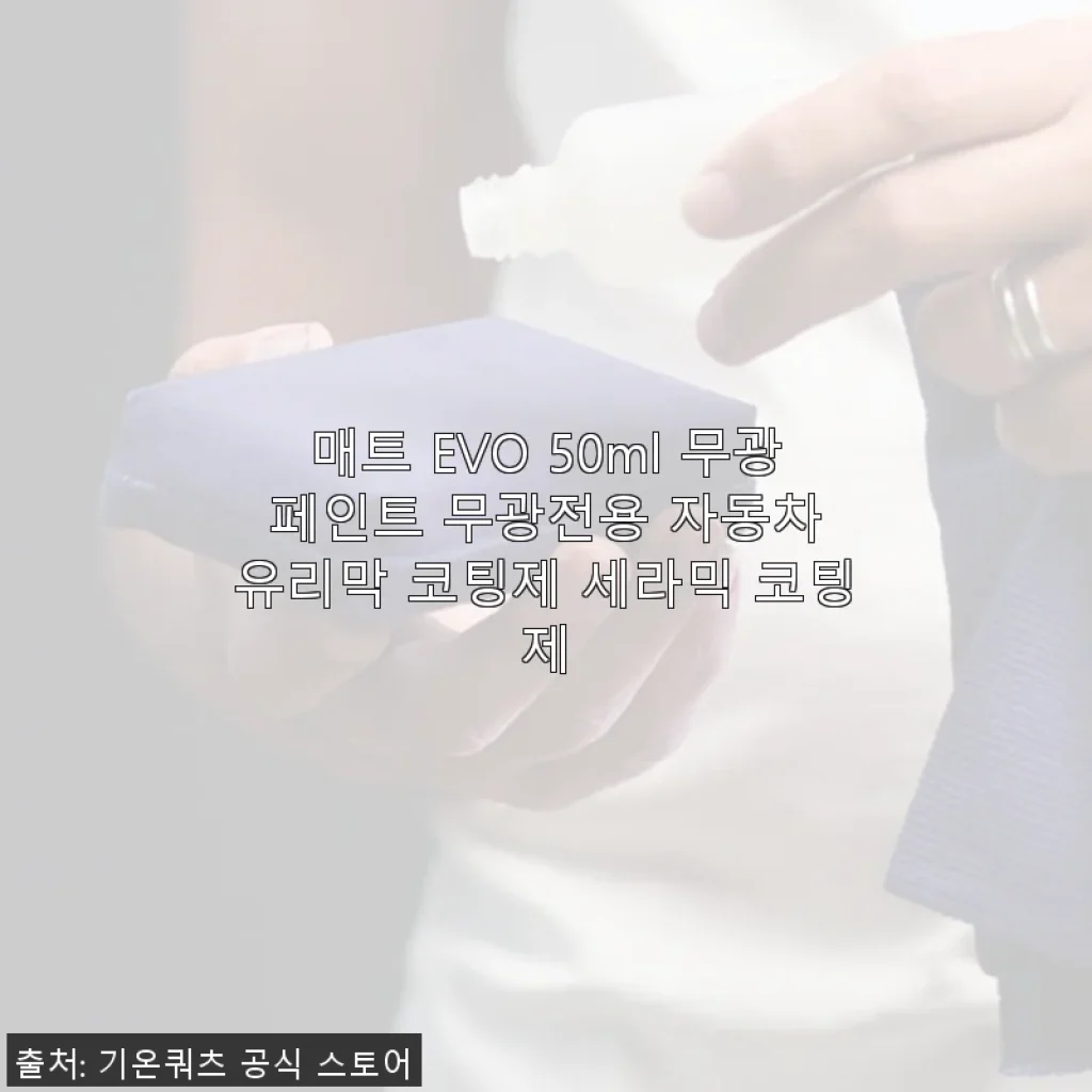 매트 EVO 50ml 무광 페인트 전용 자동차 유리막 코팅제 사용 후기