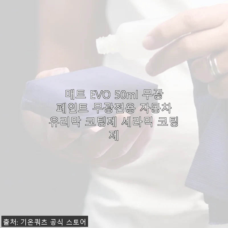 매트 EVO 50ml 무광 페인트 전용 자동차 유리막 코팅제 사용 후기