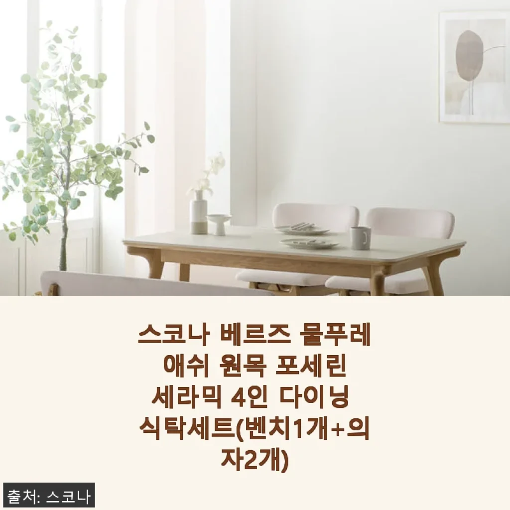 스코나 베르즈 물푸레 애쉬 원목 포세린 세라믹 4인 다이닝 식탁세트 사용후기