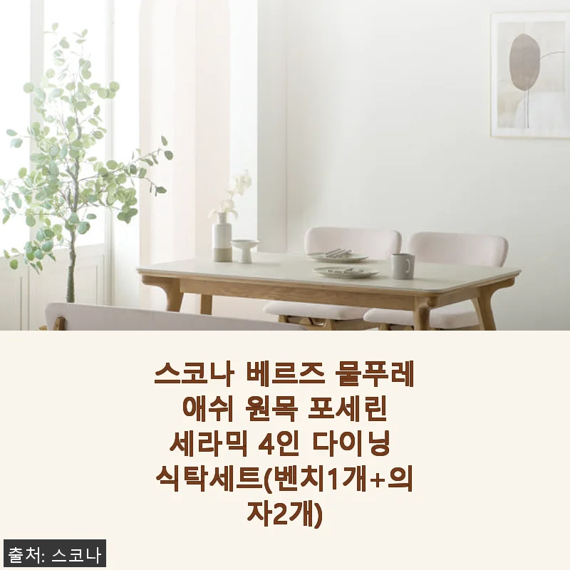 스코나 베르즈 물푸레 애쉬 원목 포세린 세라믹 4인 다이닝 식탁세트 사용후기