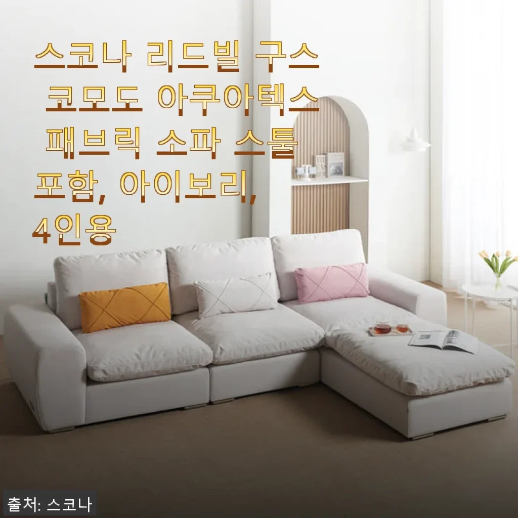 스코나 리드빌 구스 코모도 아쿠아텍스 패브릭 소파 4인용 아이보리 사용 후기
