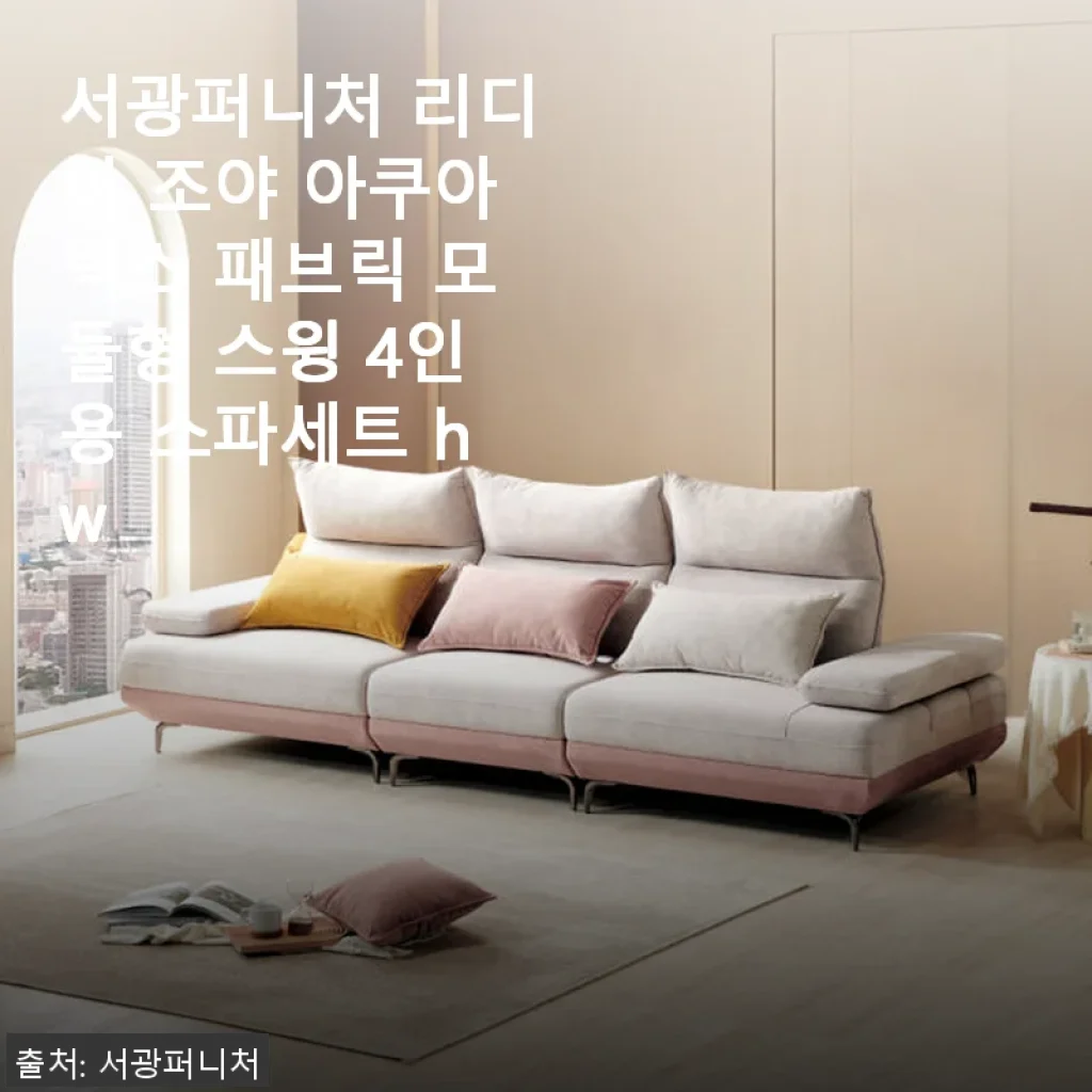 서광퍼니처 리디아 조야 아쿠아텍스 패브릭 모듈형 스윙 4인용 소파세트 사용 후기